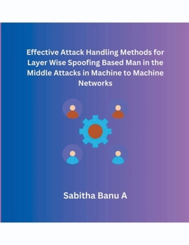 Paperback Effective Attack Handling Methods for Layer Wise Spoofing Based Man in the Middle Attacks in Machine to Machine Networks Book