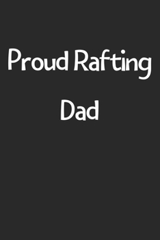 Proud Rafting Dad: Lined Journal, 120 Pages, 6 x 9, Funny Rafting Gift Idea, Black Matte Finish (Proud Rafting Dad Journal)