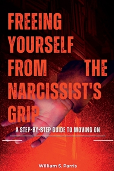 Paperback Freeing Yourself from the Narcissist's Grip: A Step-by-Step Guide to Moving On Book
