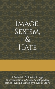 Paperback Image, Sexism, & Hate: A Self-Help Guide for Image Discrimination, A Study Developed by James Rivera & Edited by Silver B. Stork Book