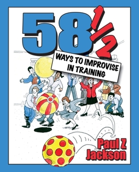 Paperback 58 Ways to Improvise in Training: Improvisation Games and Activities for Workshops, Courses and Team Meetings Book