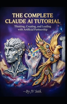 Paperback THE COMPLETE CLAUDE AI TUTORIAL: Thinking, Creating, and Leading with Artificial Partnership (Hard Life Problems Worth Solving) Book