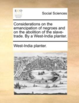 Considerations on the emancipation of negroes and on the abolition of the slave-trade. By a West-India planter.