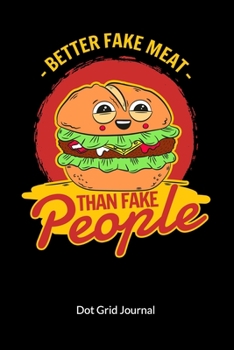 Better fake meat than fake people. Dot Grid Journal: Meatless Meat Notebook for a vegan or vegetarian, Dot Gridded 6x9.