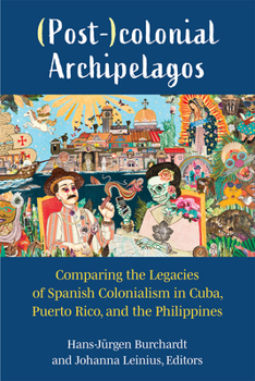 Hardcover (Post-)Colonial Archipelagos: Comparing the Legacies of Spanish Colonialism in Cuba, Puerto Rico, and the Philippines Book