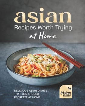 Paperback Asian Recipes Worth Trying at Home: Delicious Asian Dishes that You Should Recreate at Home Book