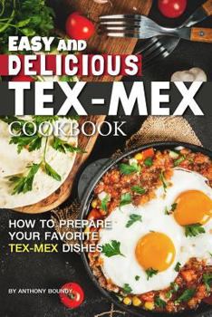 Paperback Easy and Delicious Tex-Mex Cookbook: How to Prepare Your Favorite Tex-Mex Dishes Book