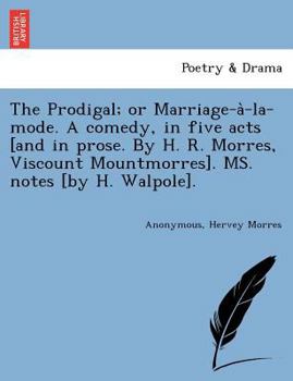 Paperback The Prodigal; Or Marriage-A -La-Mode. a Comedy, in Five Acts [And in Prose. by H. R. Morres, Viscount Mountmorres]. Ms. Notes [By H. Walpole]. Book