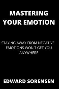 Paperback Mastering Your Emotions: Staying Away from Negative Emotion Won't Get You Anywhere Book