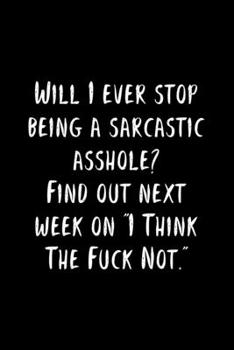 Paperback Will I Ever Stop Being A Sarcastic Asshole? Find Out Next Week On "I Think The Fuck Not.": 105 Undated Pages: Humor: Paperback Journal Book