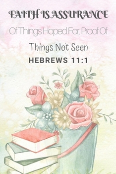 Hebrews 11:1 Faith Is Assurance Of Things Hoped For, Proof Of Things Not Seen: Christian, Religious, Spiritual ,Meditation ,Motivational Notebook, Journal, Diary (110 Pages, Blank, 6 x 9)