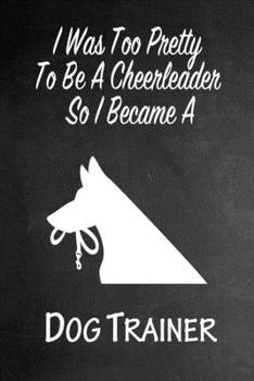 Paperback I Was Too Pretty To Be A Cheerleader So I Became A Dog Trainer: Funny Gag Gift Notebook Journal for Girls or Women Book