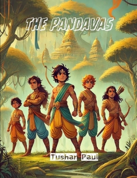 The Pandavas: The Untold Story of Five Brothers Who Embarked on a Path of Destiny, Struggle, and Honor