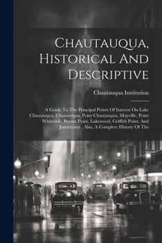 Paperback Chautauqua, Historical And Descriptive: A Guide To The Principal Points Of Interest On Lake Chautauqua, Chautauqua, Point Chautauqua, Mayville, Point Book