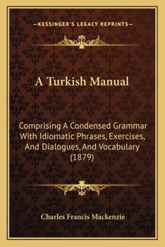 Paperback A Turkish Manual: Comprising A Condensed Grammar With Idiomatic Phrases, Exercises, And Dialogues, And Vocabulary (1879) Book