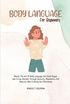 Paperback Body Language for Beginners: Master The Art Of Body Language And Read People Like A Cop. Discover Through Gestures, Movements, And Postures Who Is Book