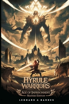Hyrule Warriors: Age of Imprisonment – Mastery Edition: Advanced Combat Strategies, Hero Builds, and 100% Completion Secrets for Every Player