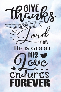 Daily Gratitude Journal: Give Thanks To The Lord | Daily and Weekly Reflection | Positive Mindset Notebook | Cultivate Happiness Diary (Encouraging Quotes and Verses)