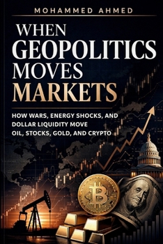 Geopolitics Moves Markets: How War, Oil Shocks, and Dollar Liquidity Move Global Markets (Global Crisis Investing Series)