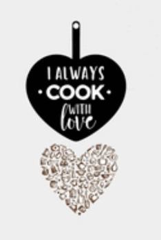 I Always Cook With Love Notebook: Blank Lined Cookbook Recipes & Notes, Ready to fill Journal, Beautiful Cookbook Design (6"x9" - 100 Pages),  Make Your Own Cookbook and  Bon Appétit!!
