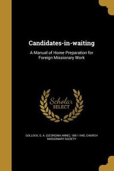 Candidates-in-waiting: A Manual of Home Preparation for Foreign Missionary Work