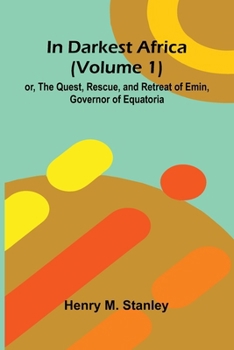 In Darkest Africa (Volume 1); Or, The Quest, Rescue, And Retreat Of Emin, Governor Of Equatoria