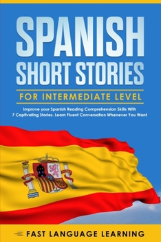 Paperback Spanish Short Stories for Intermediate Level: Improve your Spanish Reading Comprehension Skills with 7 Captivating Stories. Learn Fluent Conversation Book