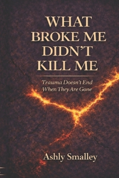 Paperback What Broke Me Didn't Kill Me: Trauma Doesn't End When They Are Gone Book