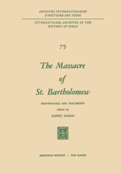 The Massacre of St. Bartholomew: Reappraisals and Documents (International Archives of the History of Ideas / Archives internationales d'histoire des idées)