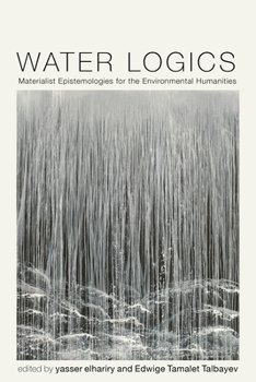 Water Logics: Materialist Epistemologies for the Environmental Humanities (Under the Sign of Nature: Explorations in Environmental Humanities)