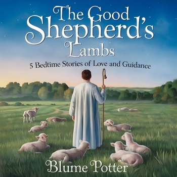The Good Shepherd's Lambs: 5 Bedtime Stories of Love and Guidance (Bible Animal Bedtime Stories for Kids)