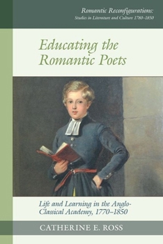 Hardcover Educating the Romantic Poets: Life and Learning in the Anglo-Classical Academy, 1770-1850 Book
