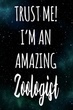 Trust Me! I'm An Amazing Zoologist: The perfect gift for the professional in your life - Funny 119 page lined journal!