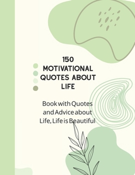 150 MOTIVATIONAL QUOTES ABOUT LIFE: Book With Quotes and Advice about Life, Life is Beautiful