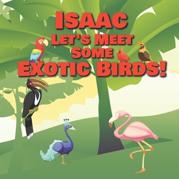 Paperback Isaac Let's Meet Some Exotic Birds!: Personalized Kids Books with Name - Tropical & Rainforest Birds for Children Ages 1-3 Book