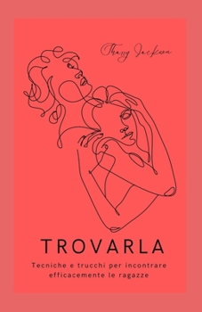 Trovarla: Tecniche e trucchi per incontrare efficacemente le ragazze