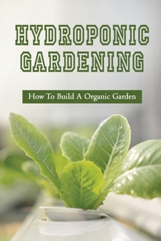 Paperback Hydroponic Gardening: How To Build A Organic Garden: Benefits Of Hydroponics Gardening Book