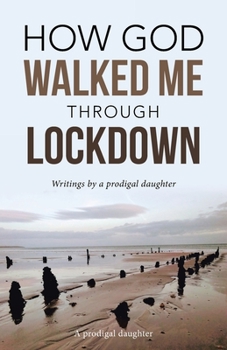 Paperback How God Walked Me Through Lockdown: Writings by a Prodigal Daughter Book