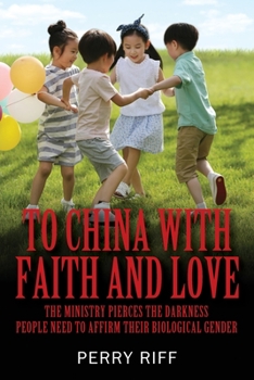 Paperback To China with Faith and Love: The Ministry Pierces the Darkness People Need to Affirm their Biological Gender Book