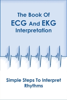 Paperback The Book Of Ecg And Ekg Interpretation_ Simple Steps To Interpret Rhythms: Ecg Made Easy Book
