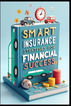 Smart Insurance Strategies For Financial Success: Modern Insurance Mastery, Protecting Wealth & Assets, Path To Financial Security, Insurance Intelligence, Making Coverage Work, Wealth Protection