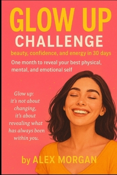 Glow Up Challenge: Beauty, Confidence & Energy in 30 Days: A month to reveal your best physical, mental, and emotional self.