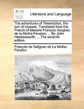 The adventures of Telemachus, the son of Ulysses. Translated from the French of Messire François Salignac de la Mothe-Fenelon, ... By John Hawkesworth, ... The seventh edition.