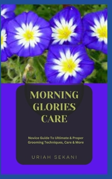 Paperback Morning Glories Care: Novice Guide To Ultimate & Proper Grooming Techniques, Care & More Book