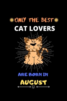 Only The Best Cat Lovers Are Born In August: Blank Lined Journal Notebook for Cat Lover Funny Notebook for Cat Love Fan, Great August Birthday Gift Idea for Cat Fan.