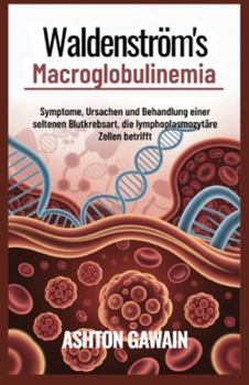 Waldenström’s Macroglobulinemia: Symptome, Ursachen und Behandlung einer seltenen Blutkrebsart, die lymphoplasmozytäre Zellen betrifft