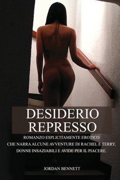 Paperback Desiderio Represso: Romanzo esplicitamente erotico che narra alcune avventure di Rachel e Terry, donne insaziabili e avide per il piacere [Italian] Book