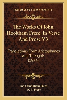 Paperback The Works Of John Hookham Frere, In Verse And Prose V3: Translations From Aristophanes And Theognis (1874) Book