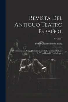 Revista Del Antiguo Teatro Espa�ol: O, Seleccion De Piezas Dram�ticas Desde El Tiempo De Lope De Vega Hasta El De Ca�izares; Volume 1