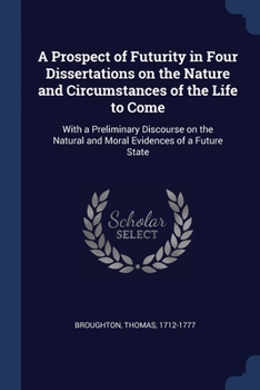 Paperback A Prospect of Futurity in Four Dissertations on the Nature and Circumstances of the Life to Come: With a Preliminary Discourse on the Natural and Mora Book